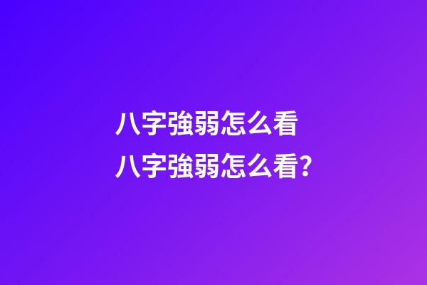 八字強弱怎么看 八字強弱怎么看？-第1張-觀點-玄機派